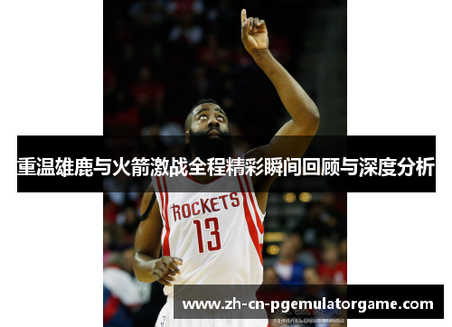 重温雄鹿与火箭激战全程精彩瞬间回顾与深度分析 重温雄鹿与火箭激战全程精彩瞬间回顾与深度分析