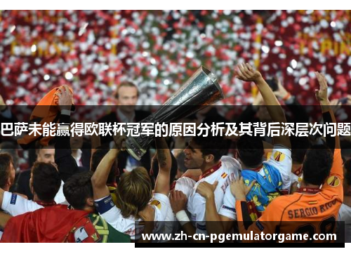 巴萨未能赢得欧联杯冠军的原因分析及其背后深层次问题