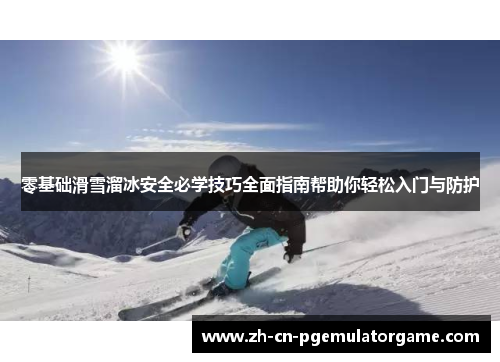 零基础滑雪溜冰安全必学技巧全面指南帮助你轻松入门与防护