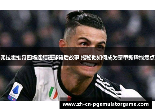 弗拉霍维奇四场连结进球背后故事 揭秘他如何成为意甲新锋线焦点