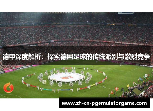 德甲深度解析:探索德国足球的传统派别与激烈竞争 德甲深度解析:探索德国足球的传统派别与激烈竞争