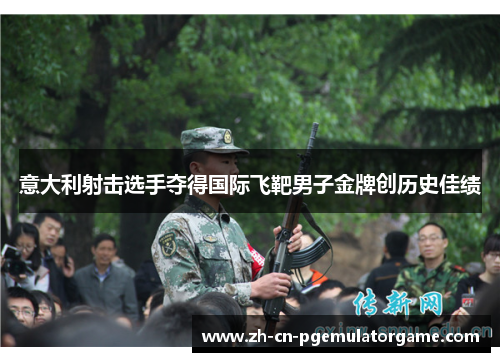 意大利射击选手夺得国际飞靶男子金牌创历史佳绩