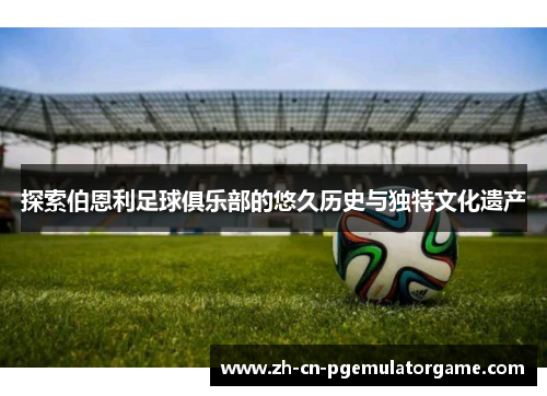 探索伯恩利足球俱乐部的悠久历史与独特文化遗产 探索伯恩利足球俱乐部的悠久历史与独特文化遗产