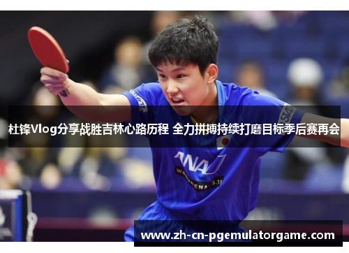 杜锋Vlog分享战胜吉林心路历程 全力拼搏持续打磨目标季后赛再会