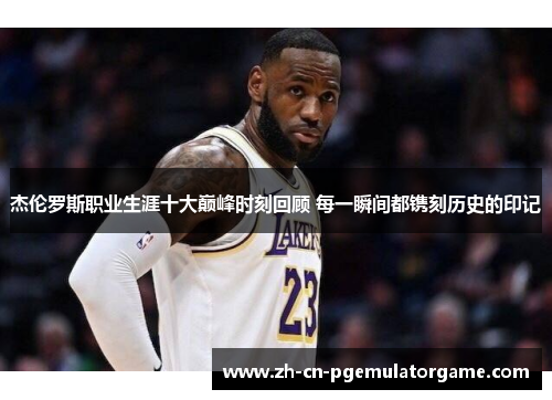 杰伦罗斯职业生涯十大巅峰时刻回顾 每一瞬间都镌刻历史的印记