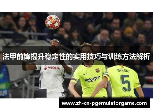法甲前锋提升稳定性的实用技巧与训练方法解析