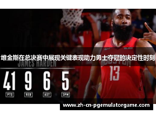 维金斯在总决赛中展现关键表现助力勇士夺冠的决定性时刻