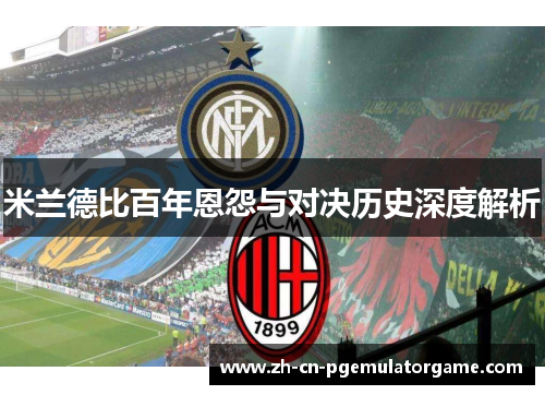 米兰德比百年恩怨与对决历史深度解析